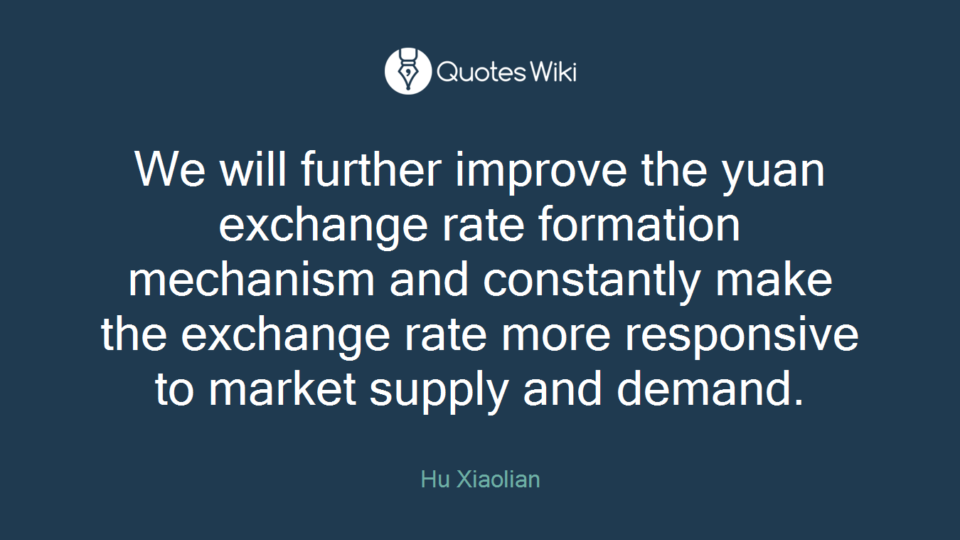 We will further improve the yuan exchange rate formation mechanism and constantly make the exchange rate more responsive to market supply and demand.