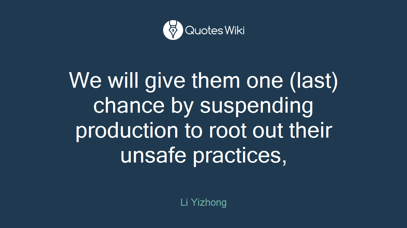 We will give them one (last) chance by suspending production to root out their unsafe practices,