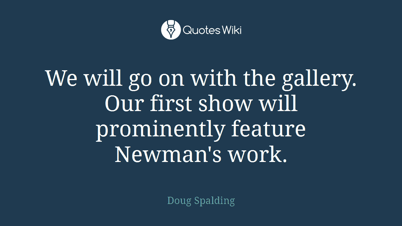 We will go on with the gallery. Our first show will prominently feature Newman's work.
