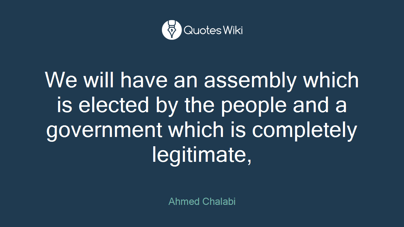 We will have an assembly which is elected by the people and a government which is completely legitimate,