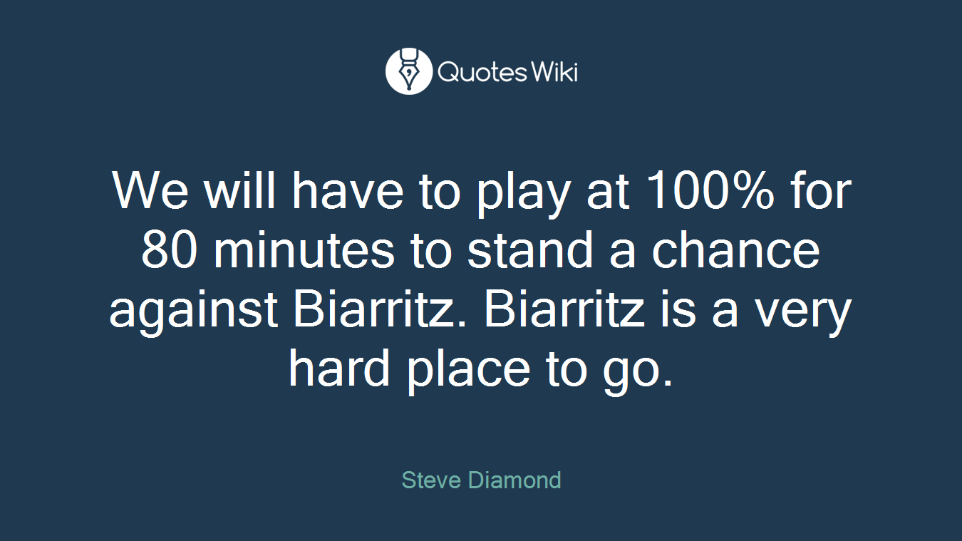 We will have to play at 100% for 80 minutes to stand a chance against Biarritz. Biarritz is a very hard place to go.