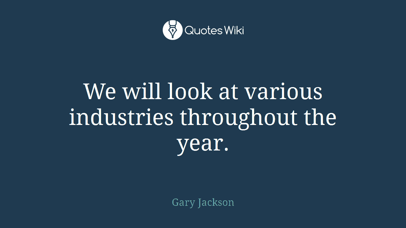 We will look at various industries throughout the year.