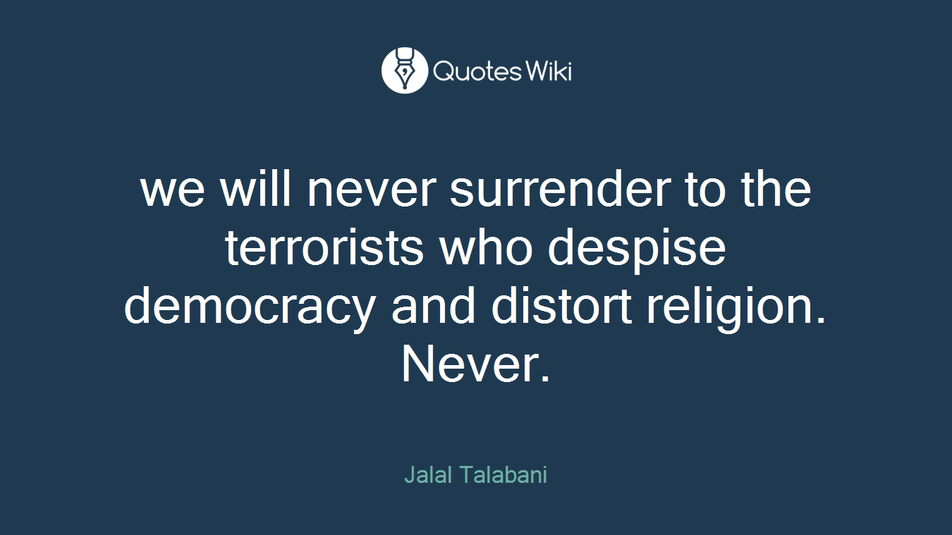 we will never surrender to the terrorists who despise democracy and distort religion. Never.