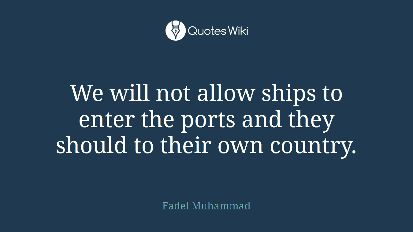We will not allow ships to enter the ports and they should to their own country.