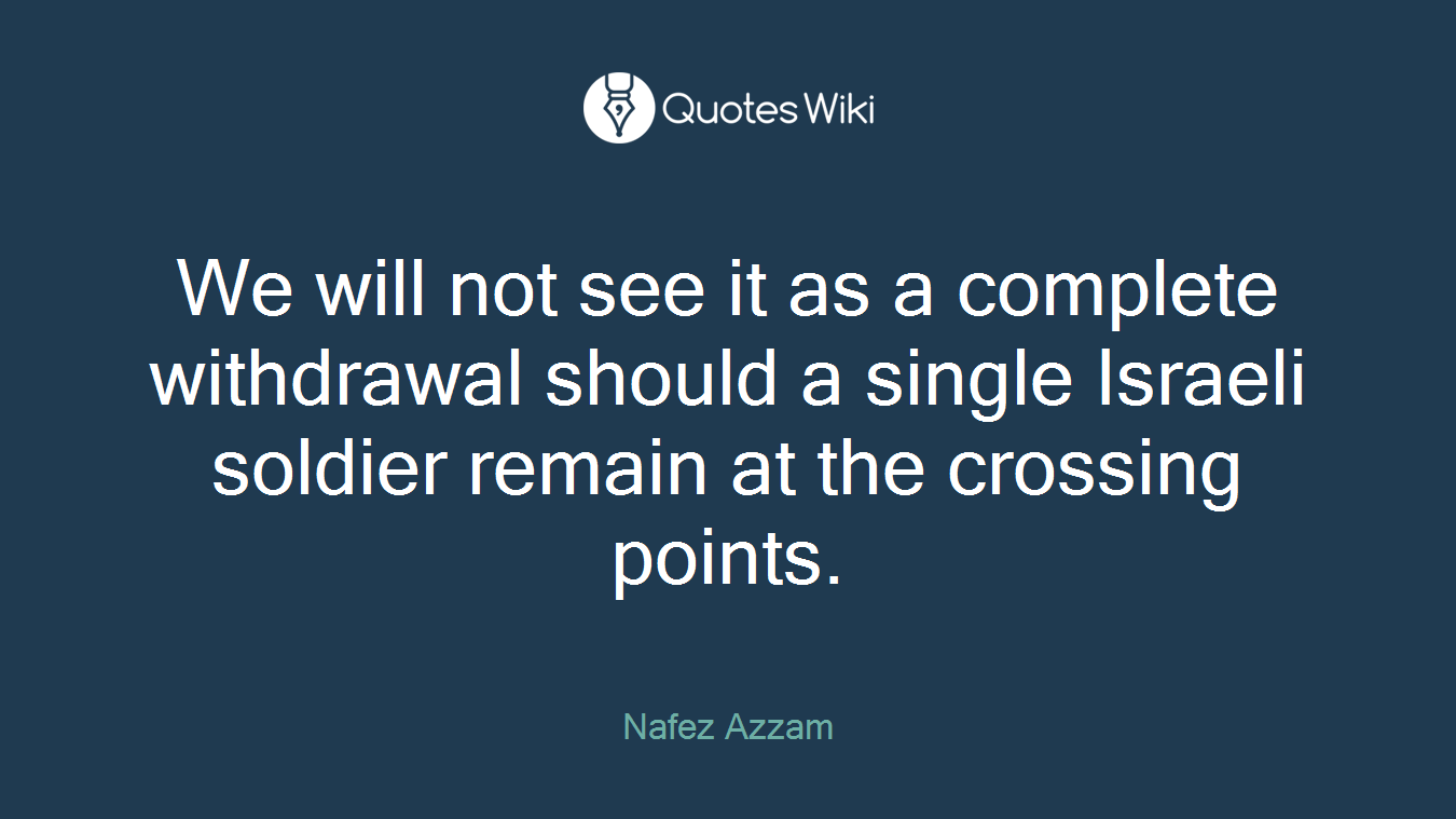 We will not see it as a complete withdrawal should a single Israeli soldier remain at the crossing points.