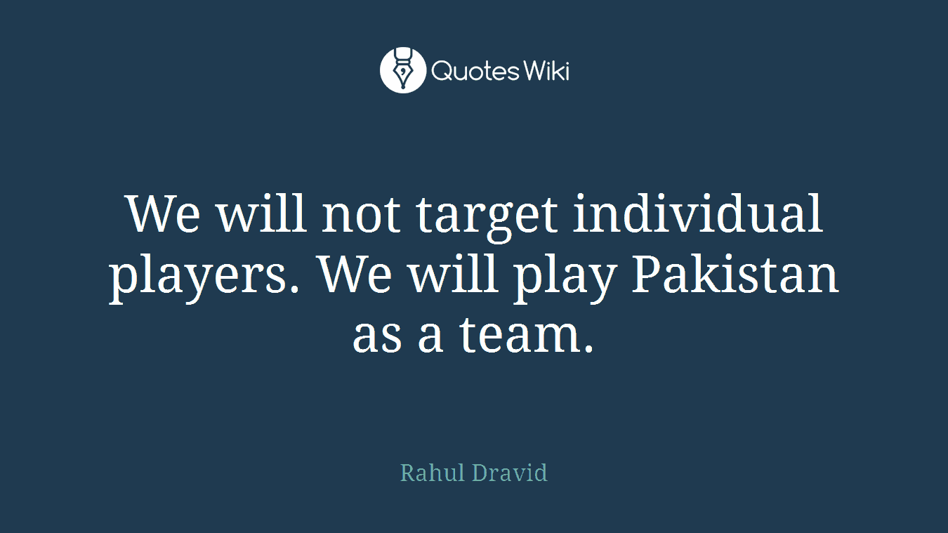 We will not target individual players. We will play Pakistan as a team.