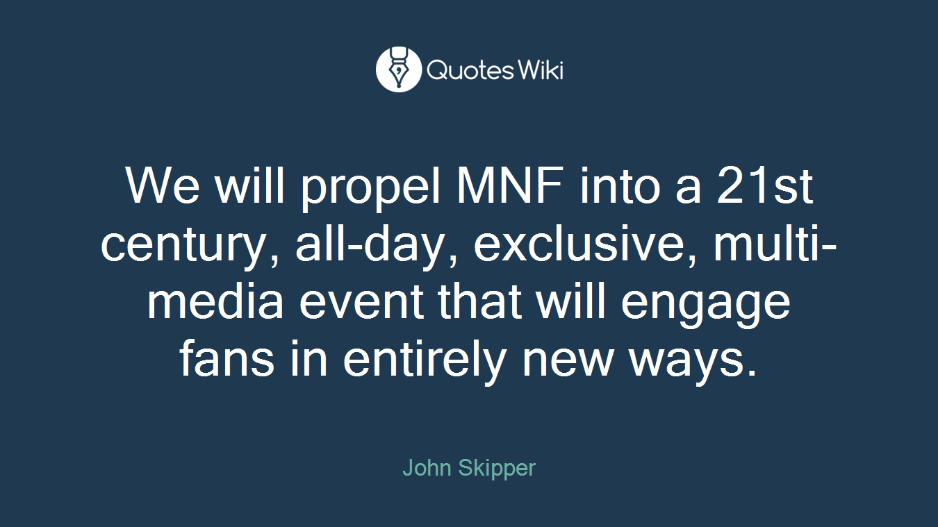 We will propel MNF into a 21st century, all-day, exclusive, multi-media event that will engage fans in entirely new ways.