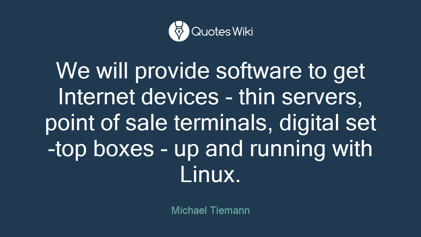 We will provide software to get Internet devices - thin servers, point of sale terminals, digital set-top boxes - up and running with Linux.