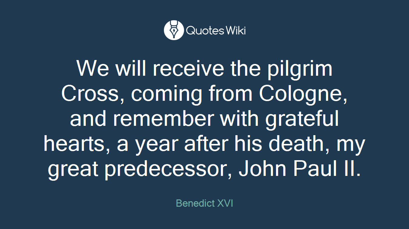 We will receive the pilgrim Cross, coming from Cologne, and remember with grateful hearts, a year after his death, my great predecessor, John Paul II.