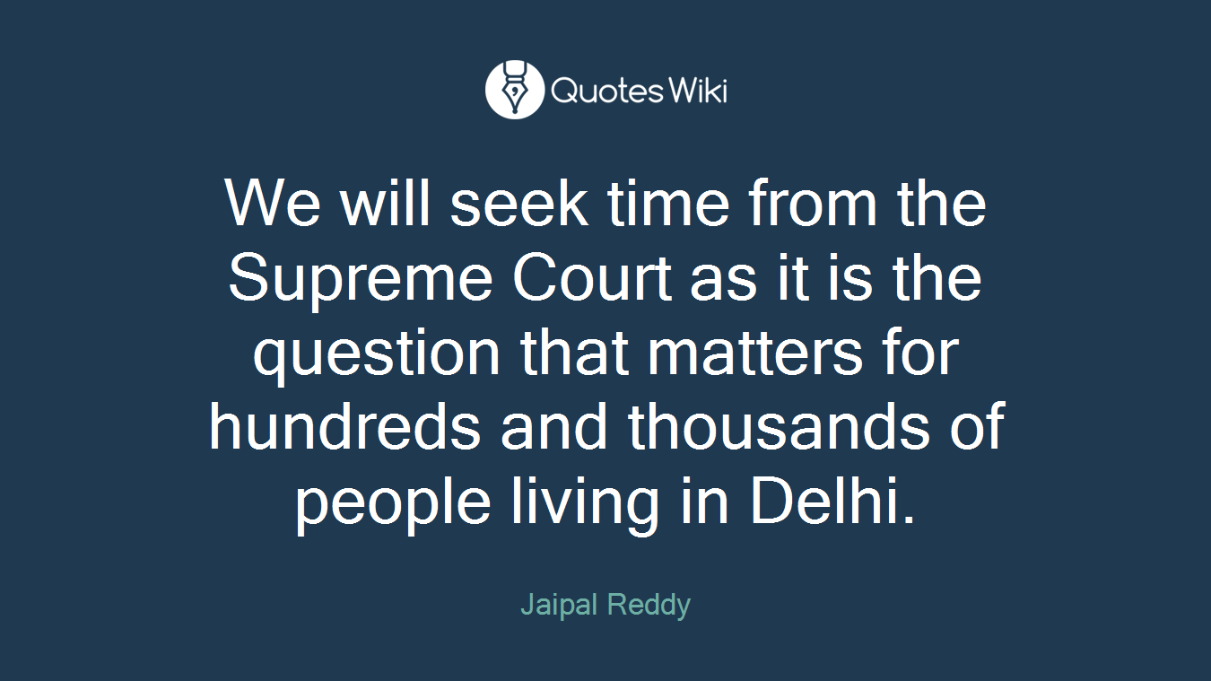 We will seek time from the Supreme Court as it is the question that matters for hundreds and thousands of people living in Delhi.