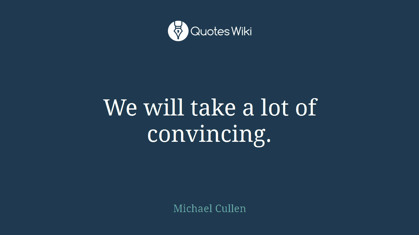 We will take a lot of convincing.