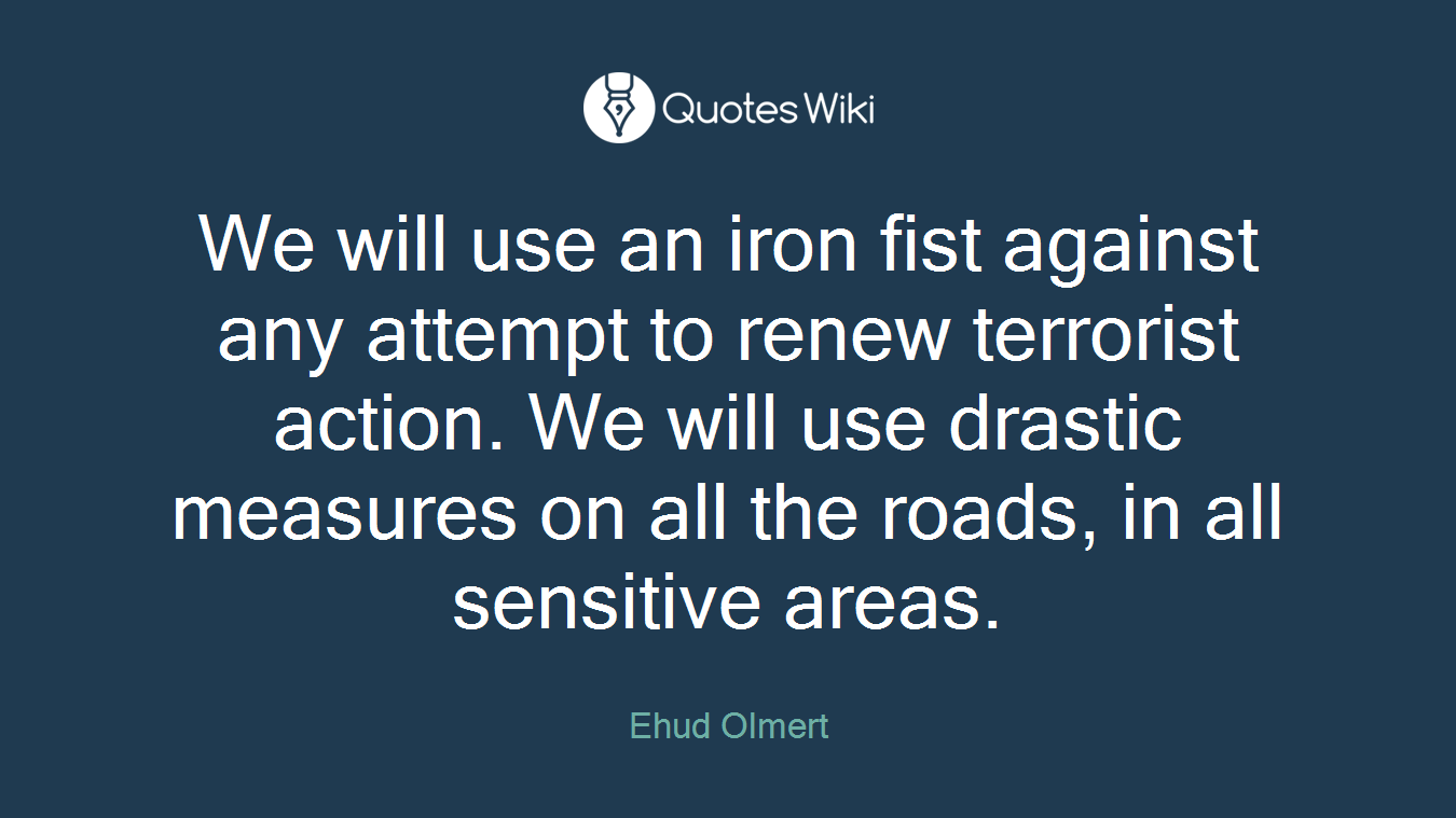 We will use an iron fist against any attempt to renew terrorist action. We will use drastic measures on all the roads, in all sensitive areas.