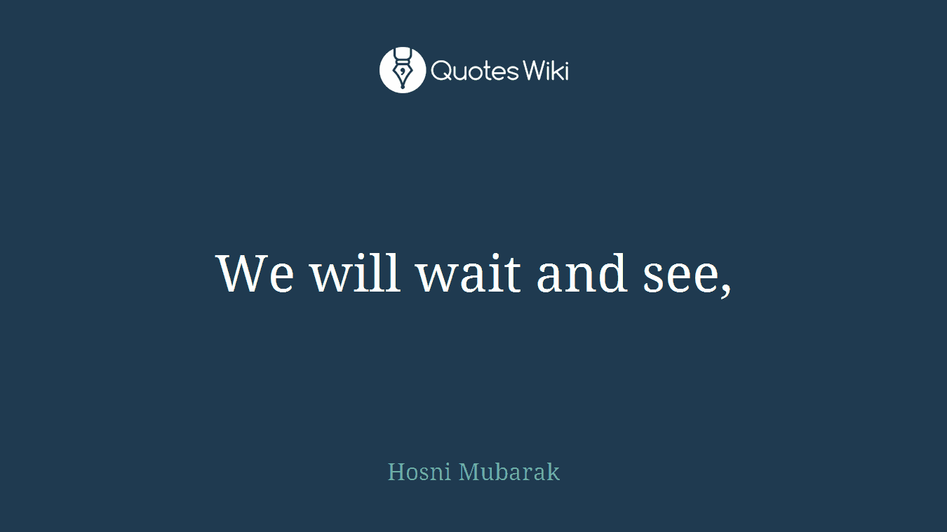 We will wait and see,