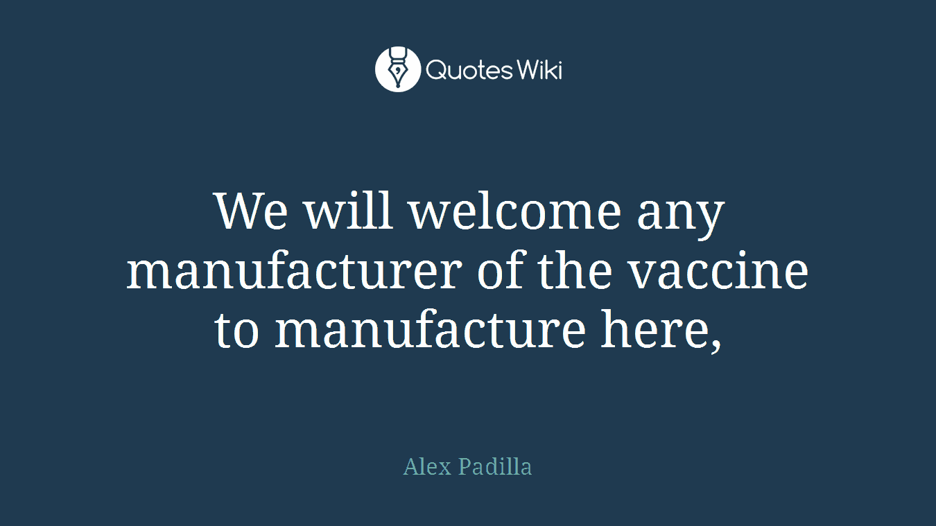 We will welcome any manufacturer of the vaccine to manufacture here,