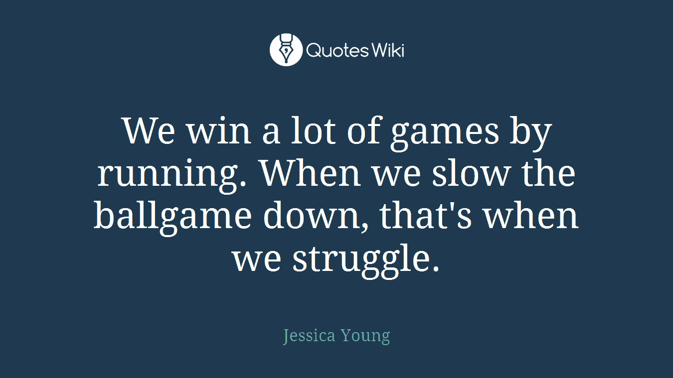 We win a lot of games by running. When we slow the ballgame down, that's when we struggle.