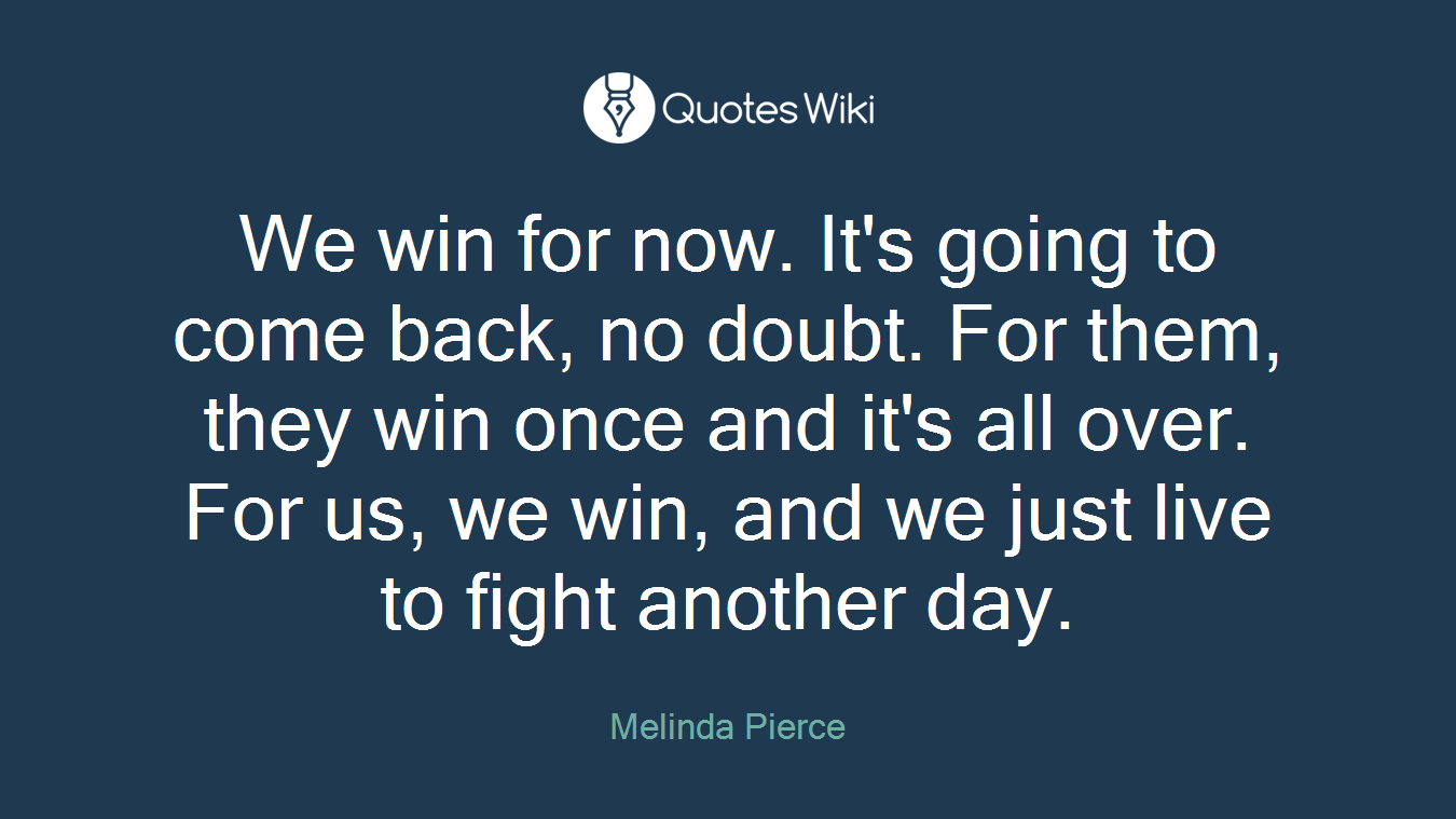 We win for now. It's going to come back, no doubt. For them, they win once and it's all over. For us, we win, and we just live to fight another day.