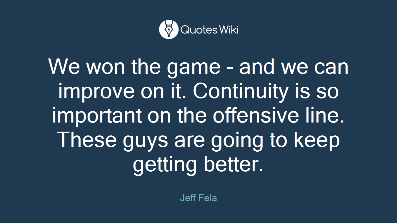 We won the game - and we can improve on it. Continuity is so important on the offensive line. These guys are going to keep getting better.