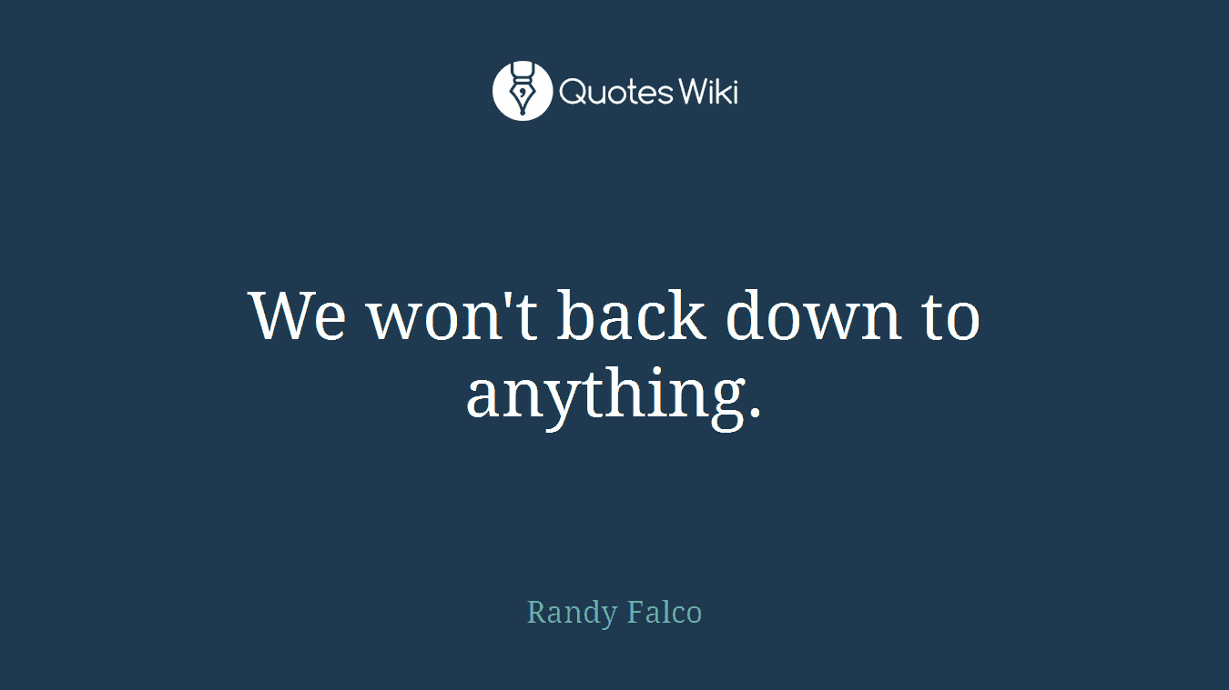 We won't back down to anything.