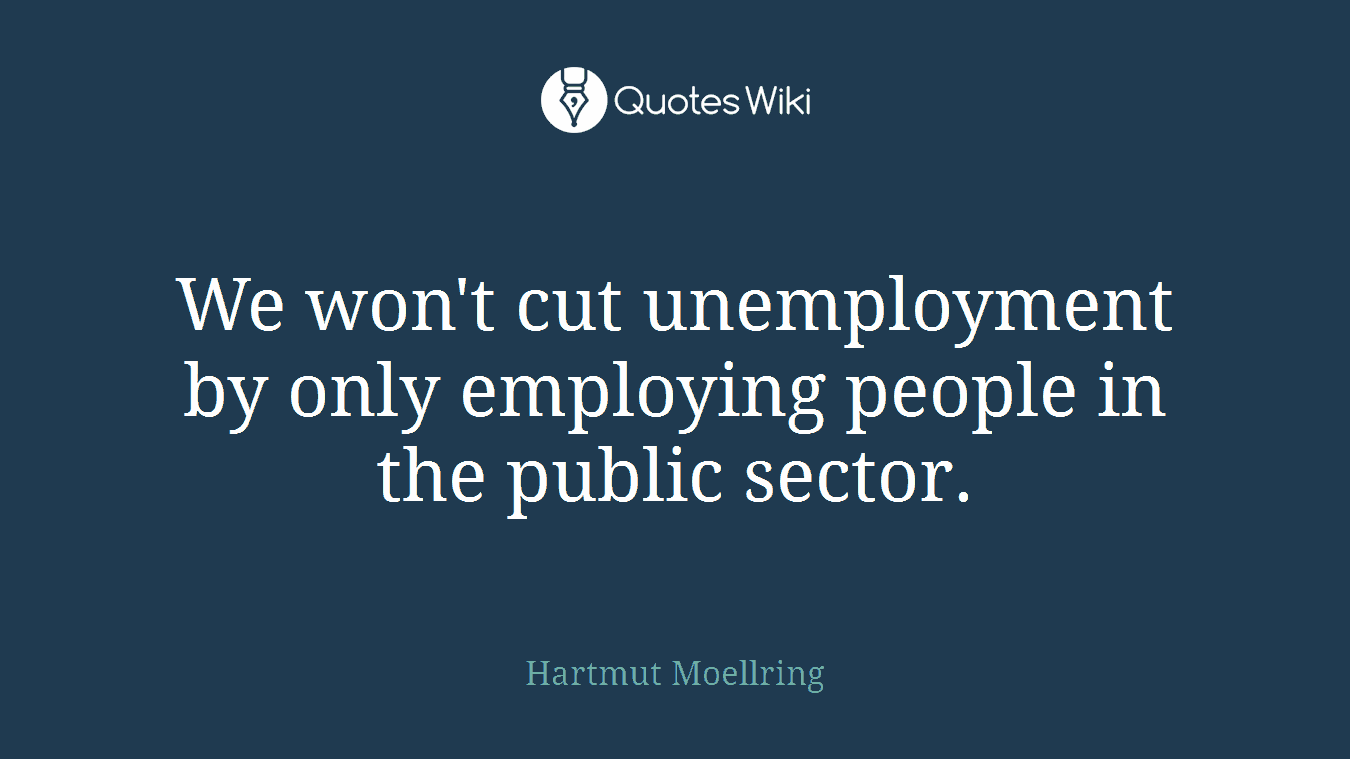 We won't cut unemployment by only employing people in the public sector.