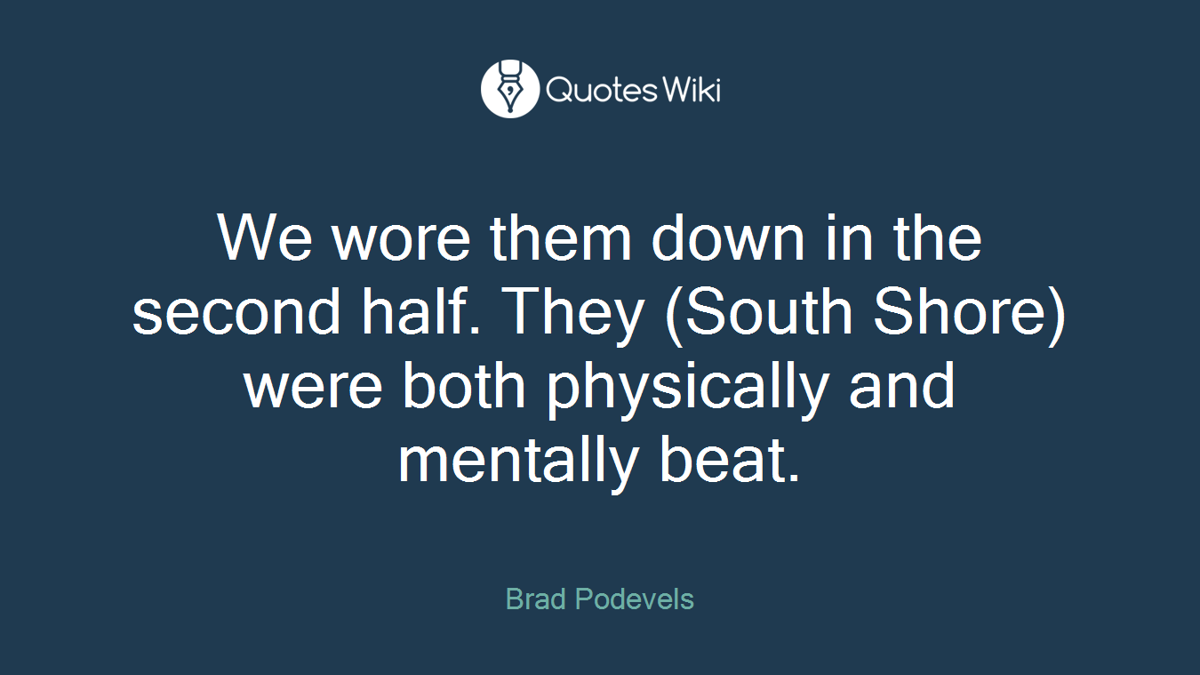 We wore them down in the second half. They (South Shore) were both physically and mentally beat.