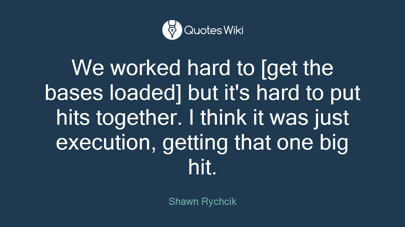 We worked hard to [get the bases loaded] but it's hard to put hits together. I think it was just execution, getting that one big hit.