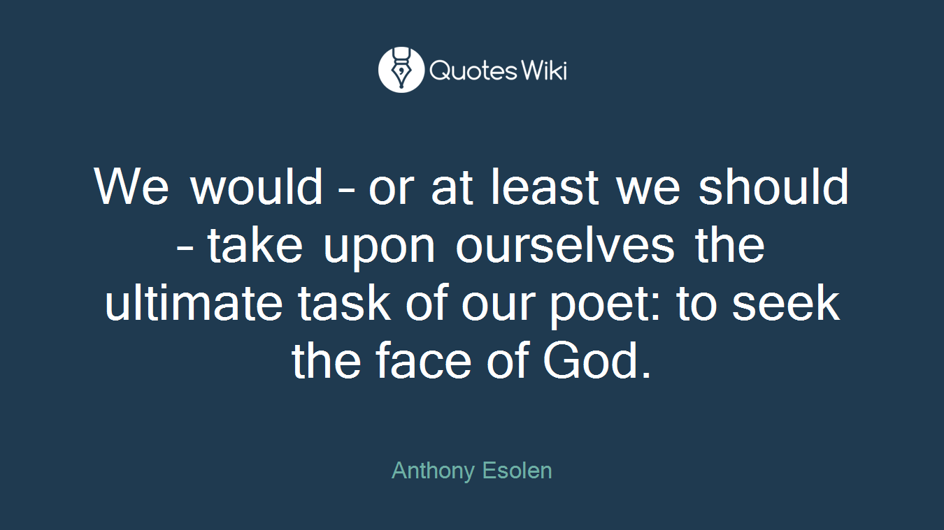 We would – or at least we should – take upon ourselves the ultimate task of our poet: to seek the face of God.