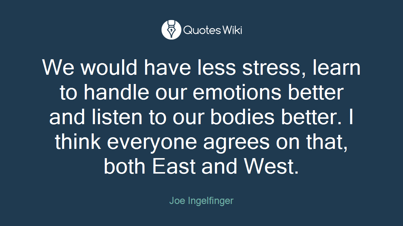 We would have less stress, learn to handle our emotions better and listen to our bodies better. I think everyone agrees on that, both East and West.