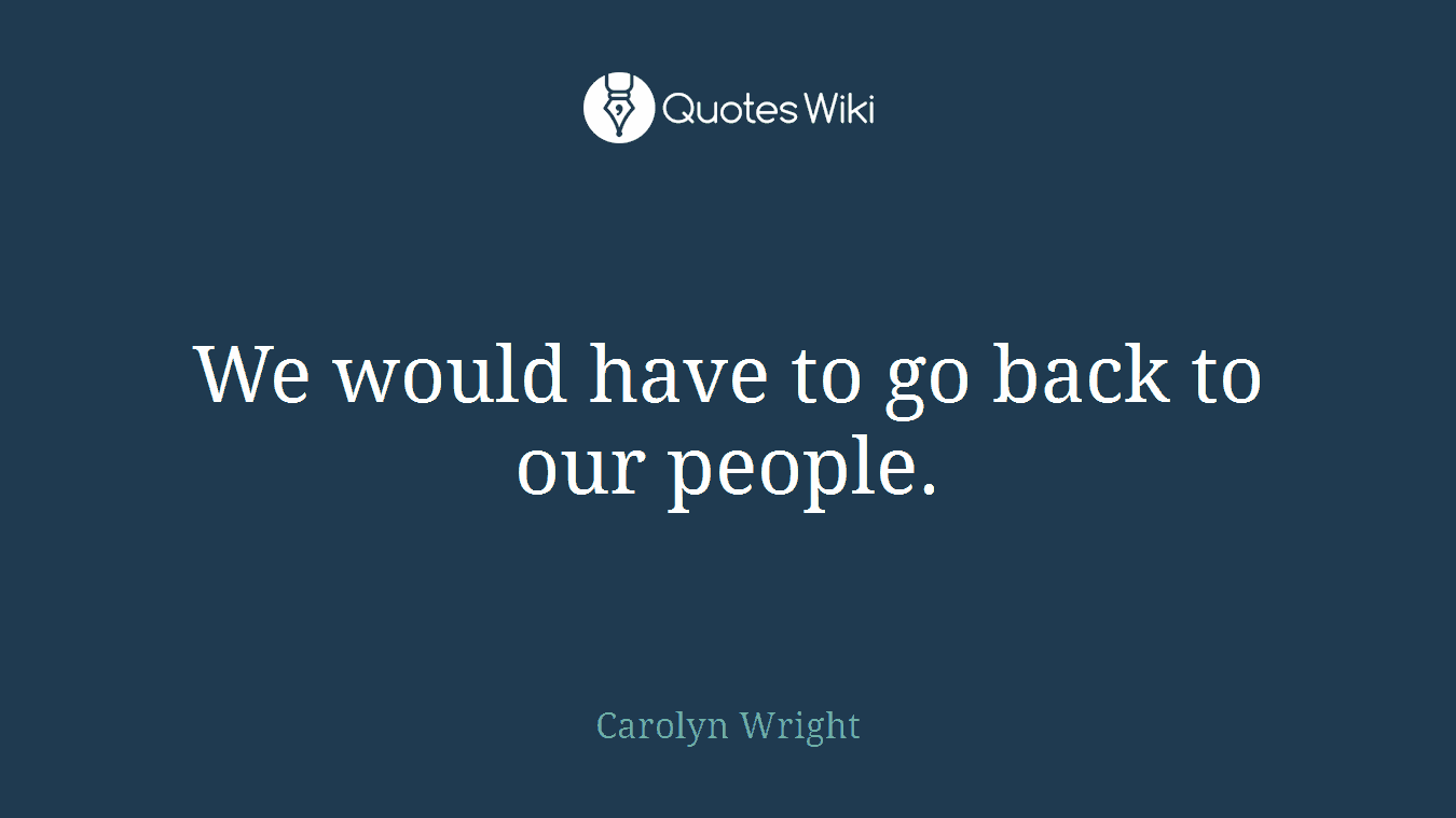 We would have to go back to our people.