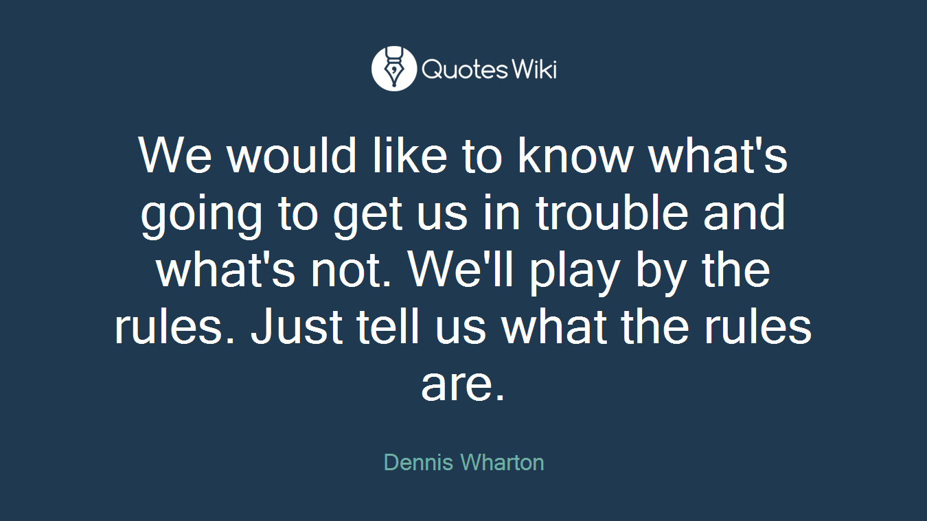 We would like to know what's going to get us in trouble and what's not. We'll play by the rules. Just tell us what the rules are.
