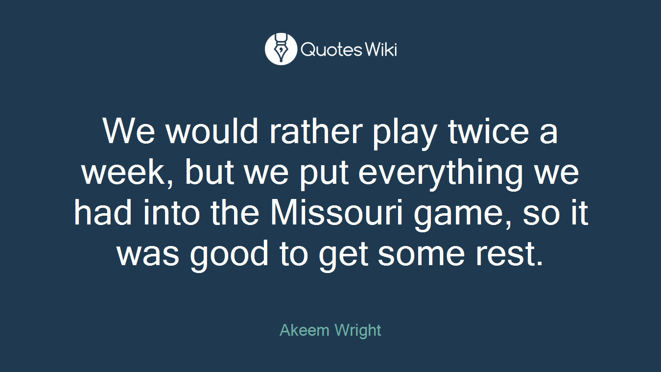 We would rather play twice a week, but we put everything we had into the Missouri game, so it was good to get some rest.