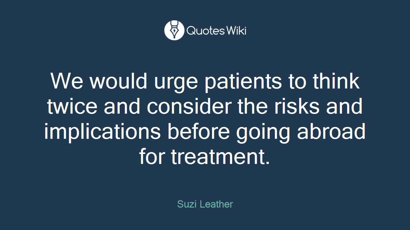 We would urge patients to think twice and consider the risks and implications before going abroad for treatment.