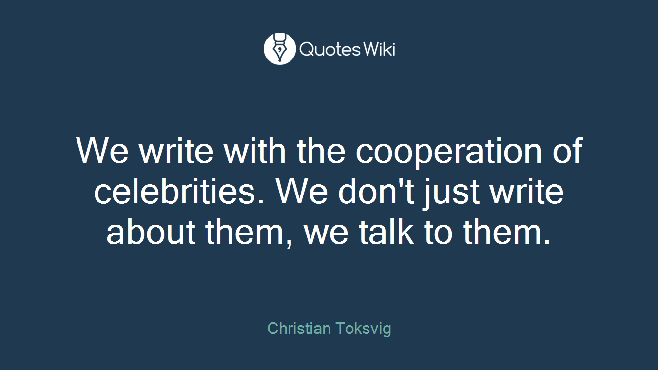 We write with the cooperation of celebrities. We don't just write about them, we talk to them.