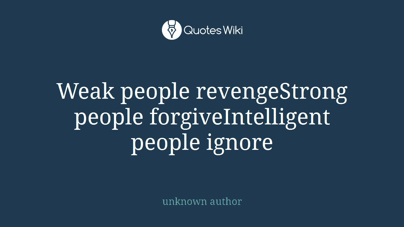 Weak people revengeStrong people forgiveIntelligent people ignore
