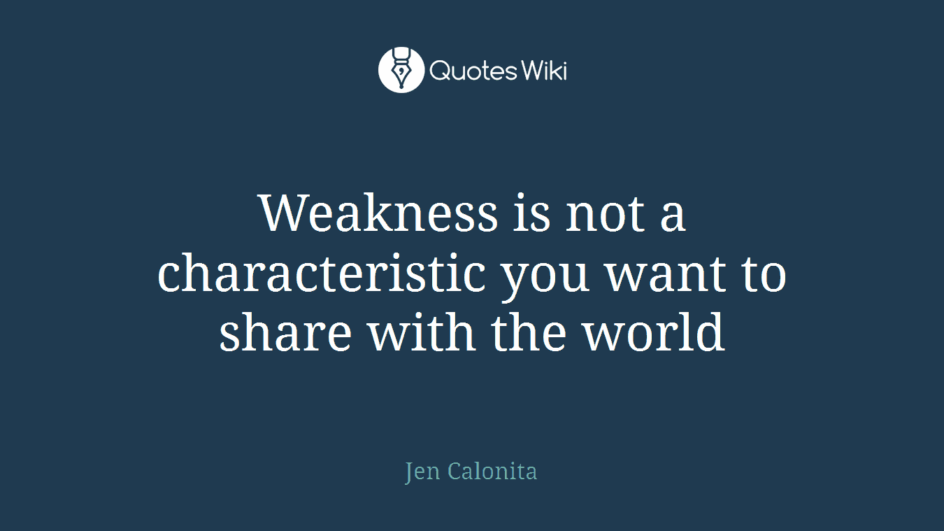 Weakness is not a characteristic you want to share with the world