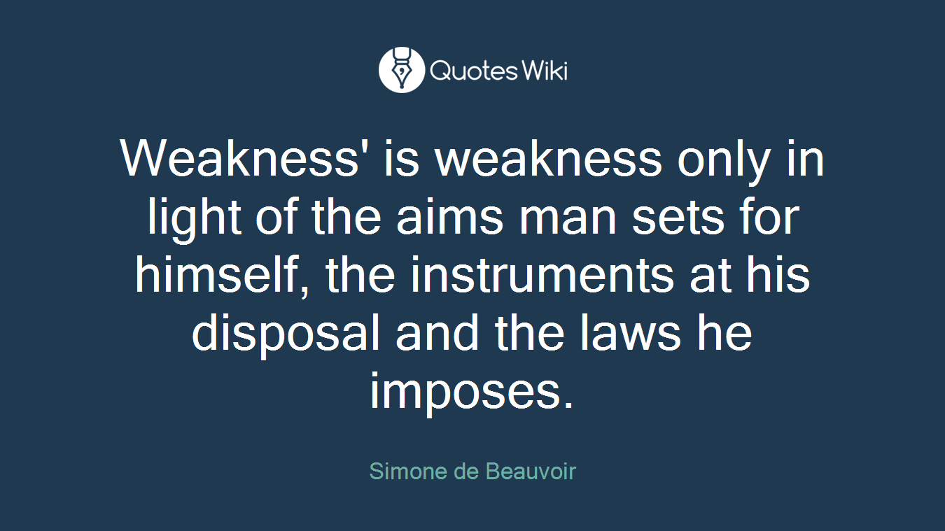 Weakness' is weakness only in light of the aims man sets for himself, the instruments at his disposal and the laws he imposes.