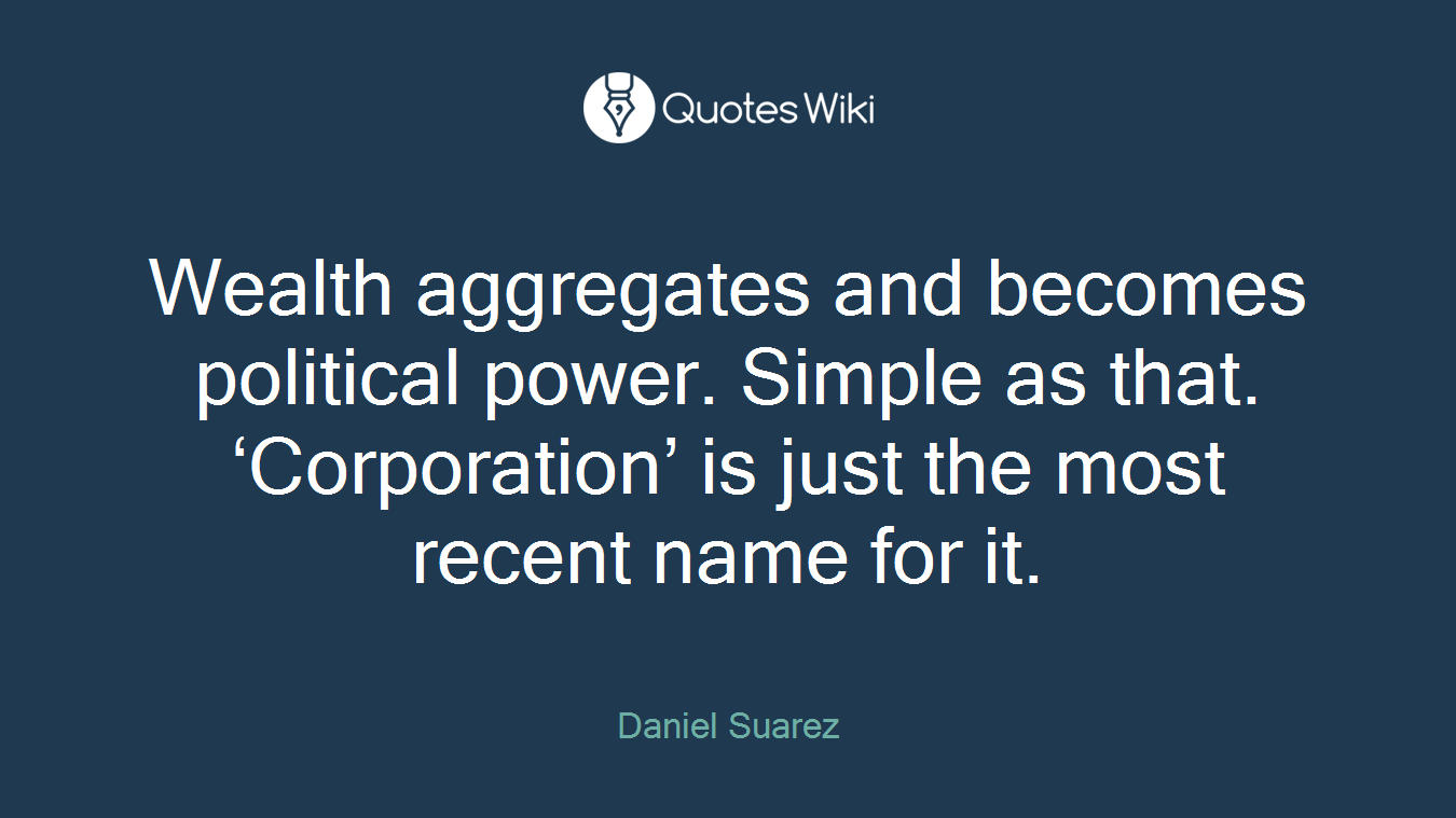 Wealth aggregates and becomes political power. Simple as that. ‘Corporation’ is just the most recent name for it.
