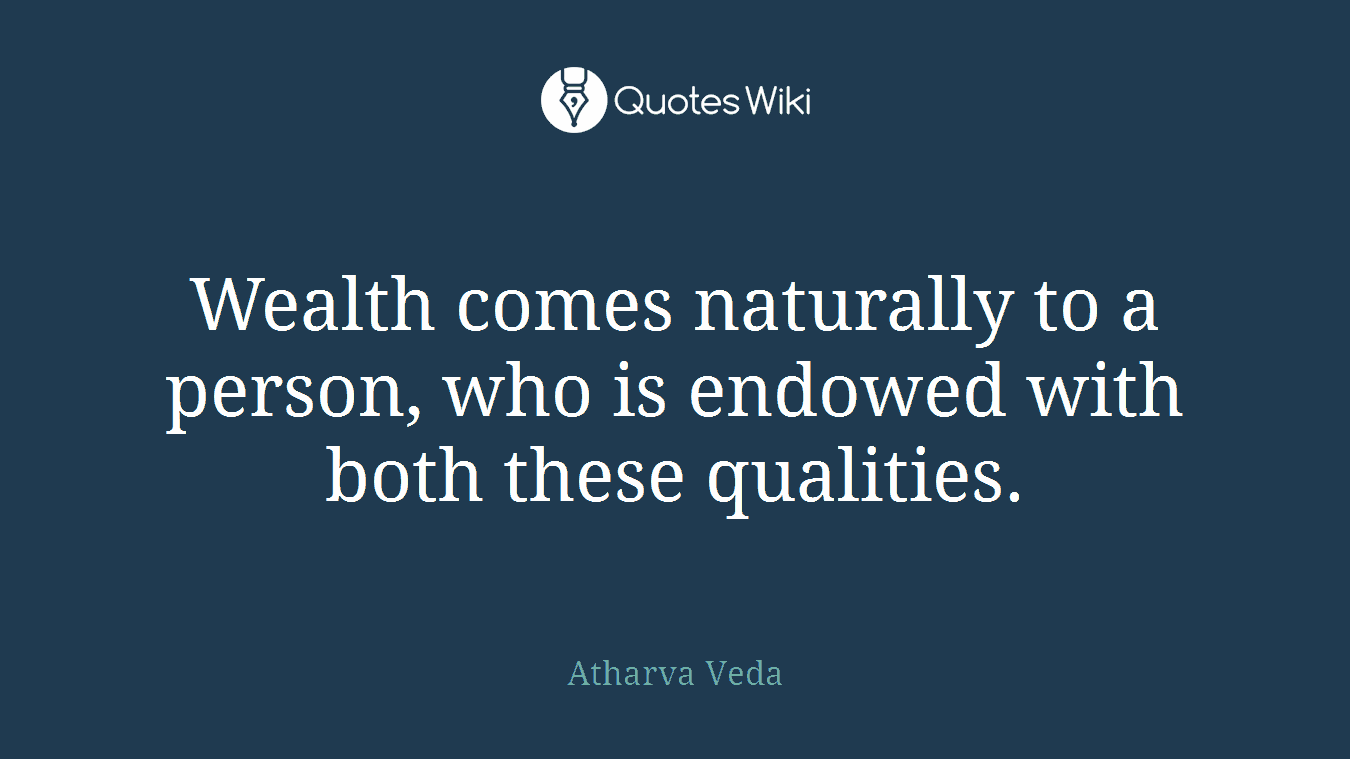 Wealth comes naturally to a person, who is endowed with both these qualities.