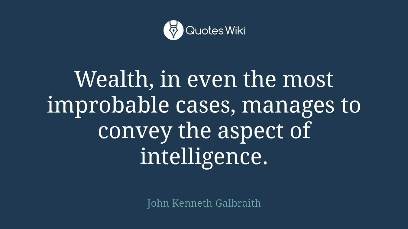 Wealth, in even the most improbable cases, manages to convey the aspect of intelligence.