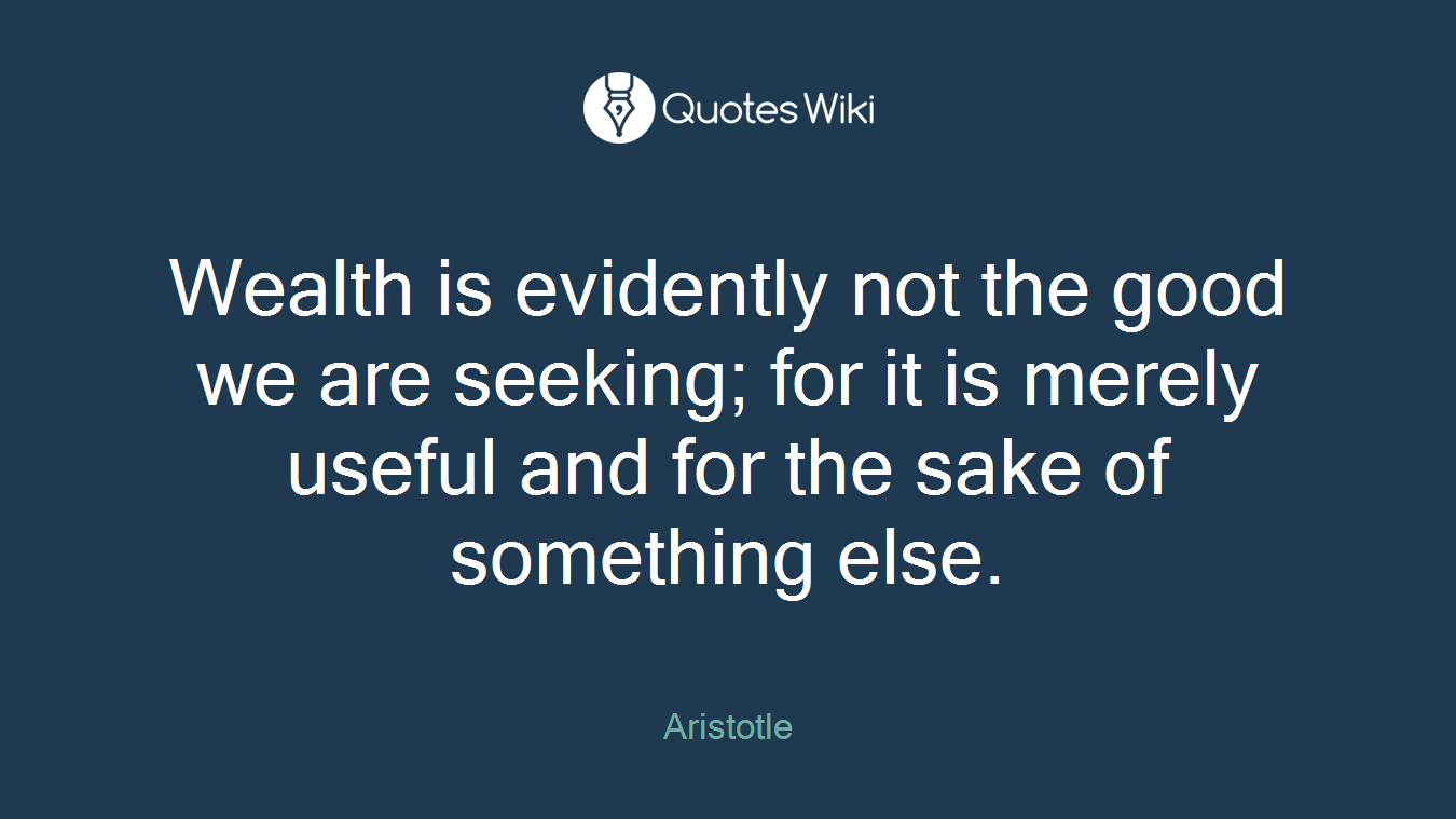 Wealth is evidently not the good we are seeking; for it is merely useful and for the sake of something else.