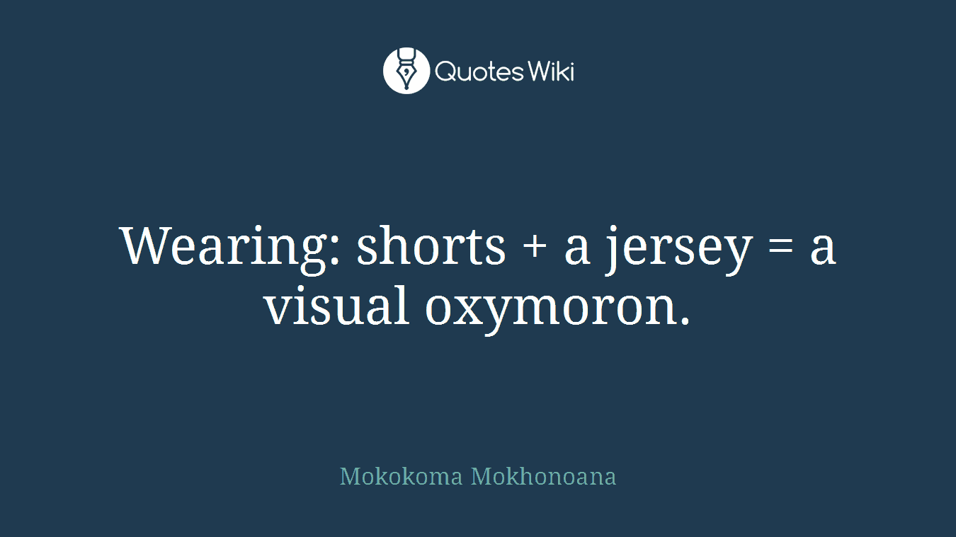 Wearing: shorts + a jersey = a visual oxymoron.