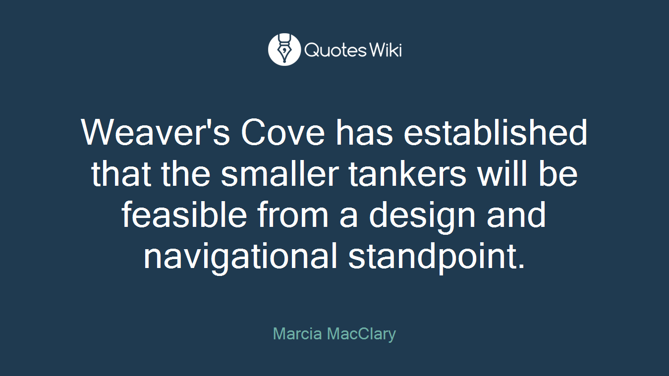 Weaver's Cove has established that the smaller tankers will be feasible from a design and navigational standpoint.