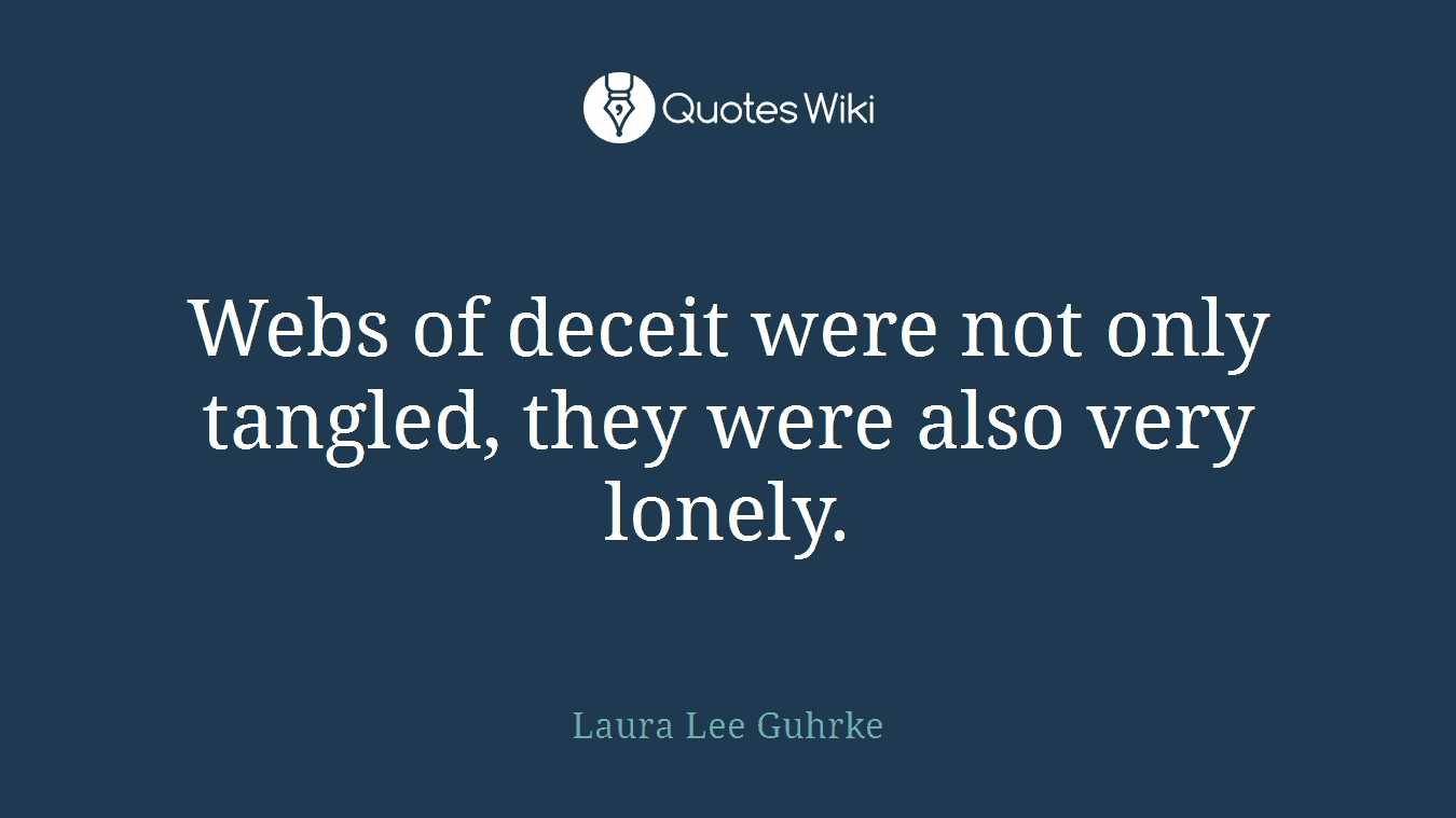 Webs of deceit were not only tangled, they were also very lonely.