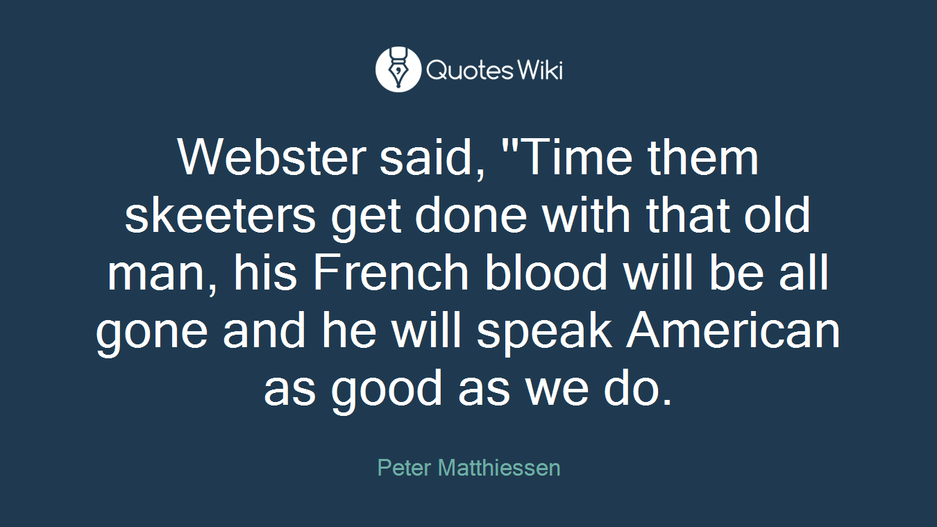 Webster said, ''Time them skeeters get done with that old man, his French blood will be all gone and he will speak American as good as we do.