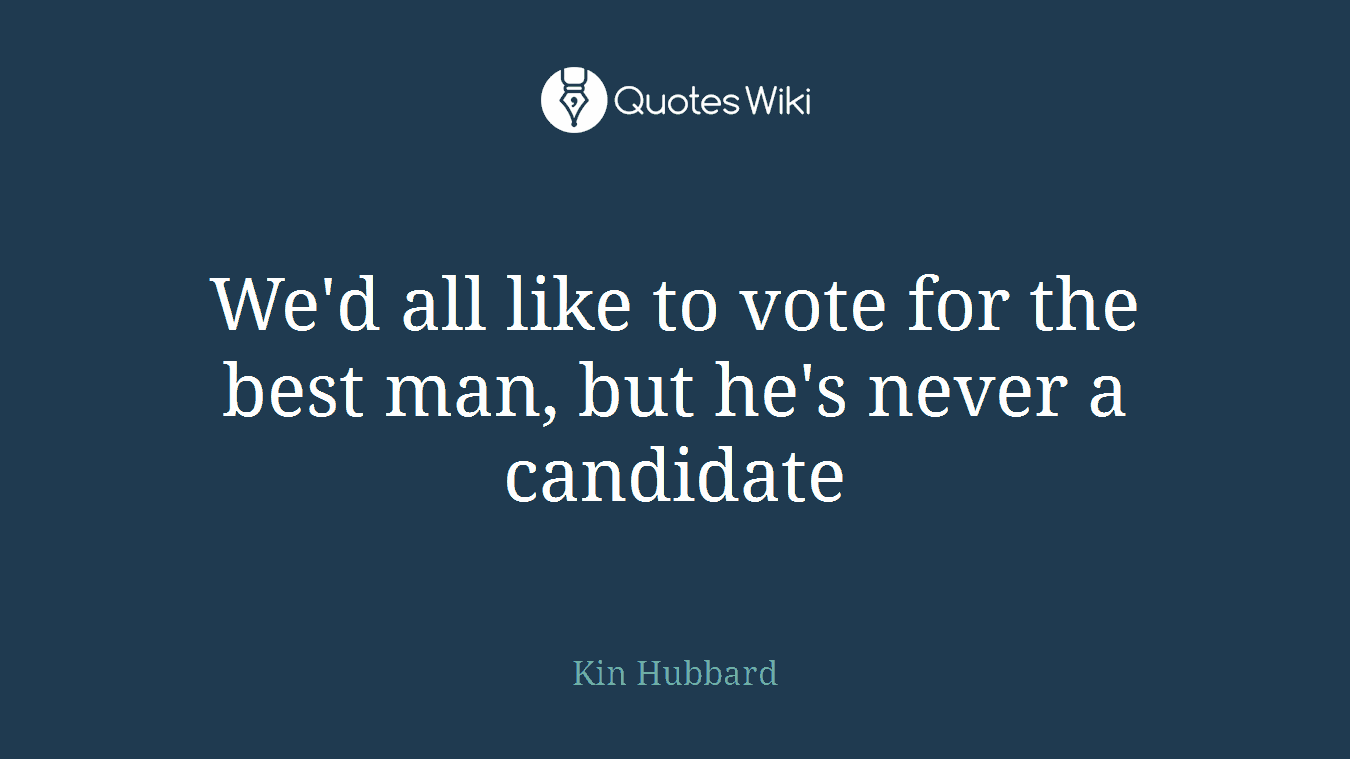 We'd all like to vote for the best man, but he's never a candidate