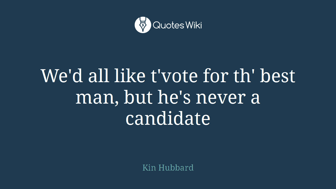 We'd all like t'vote for th' best man, but he's never a candidate