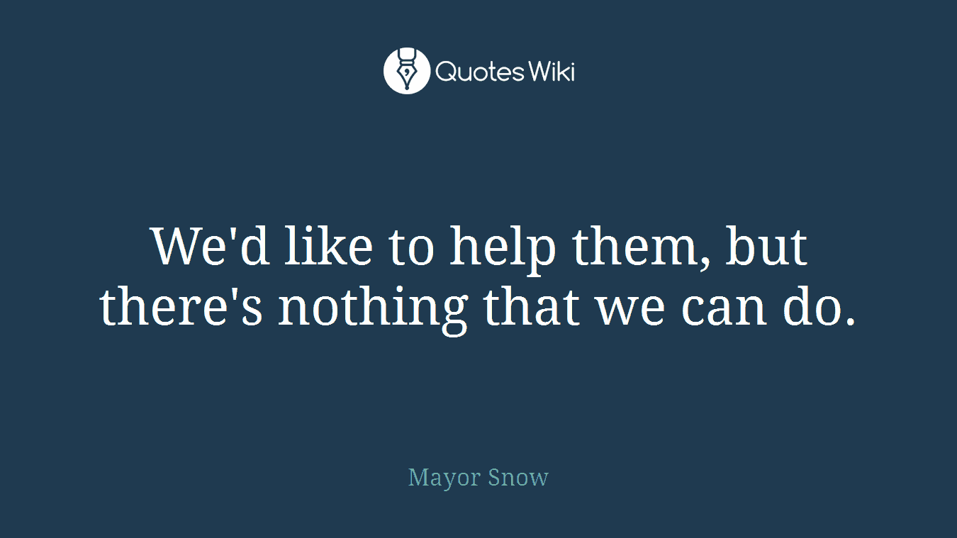 We'd like to help them, but there's nothing that we can do.
