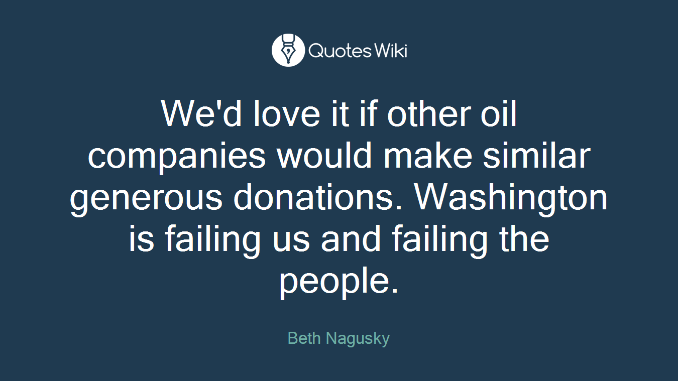 We'd love it if other oil companies would make similar generous donations. Washington is failing us and failing the people.