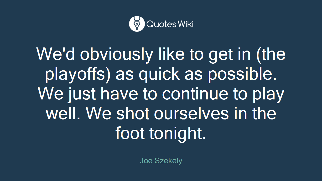 We'd obviously like to get in (the playoffs) as quick as possible. We just have to continue to play well. We shot ourselves in the foot tonight.