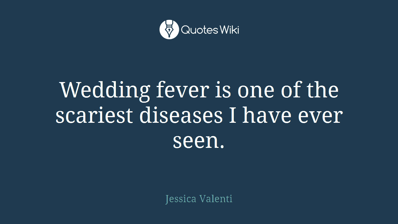 Wedding fever is one of the scariest diseases I have ever seen.