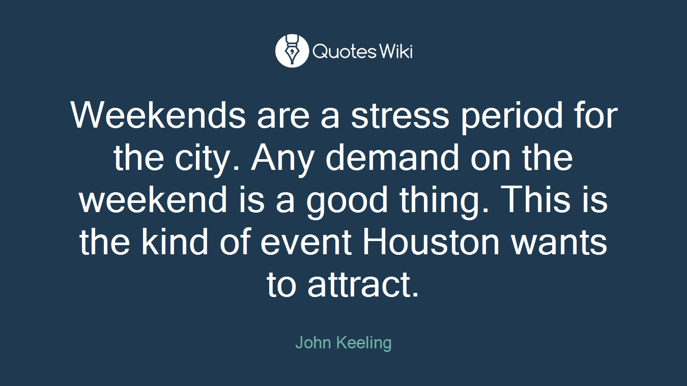Weekends are a stress period for the city. Any demand on the weekend is a good thing. This is the kind of event Houston wants to attract.
